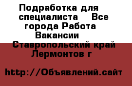 Подработка для IT специалиста. - Все города Работа » Вакансии   . Ставропольский край,Лермонтов г.